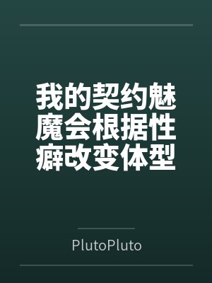 我的契约魅魔会根据性癖改变体型,是不是搞错了什么?封面