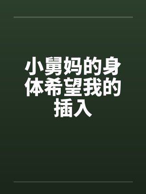 小舅妈的身体希望我的插入
