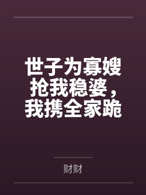 世子为寡嫂抢我稳婆,我携全家跪宫门封面